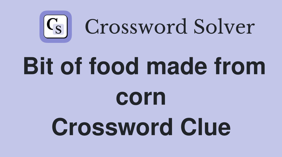 Bit of food made from corn Crossword Clue