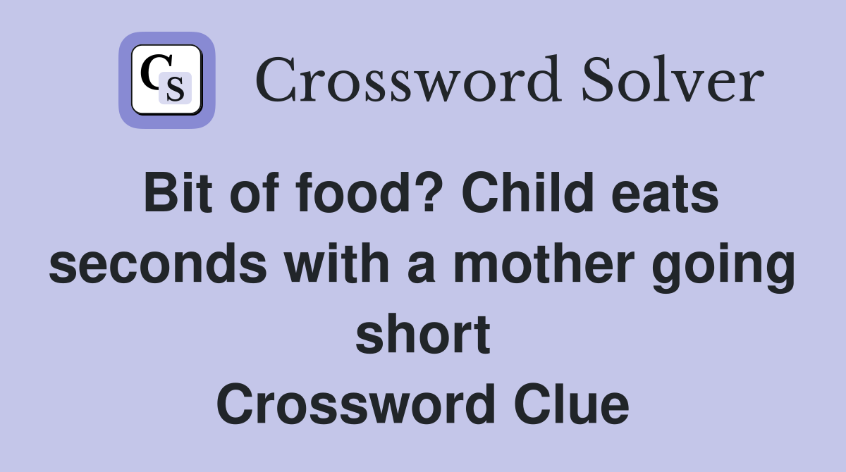 Bit of food? Child eats seconds with a mother going short Crossword Clue