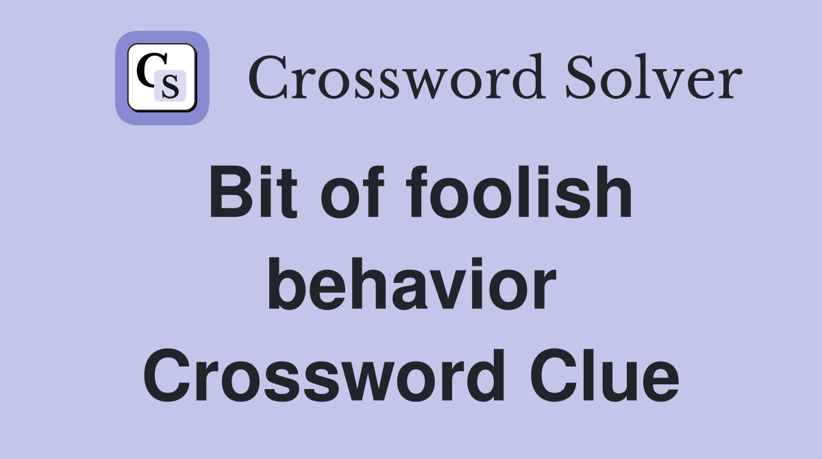 Bit of foolish behavior Crossword Clue