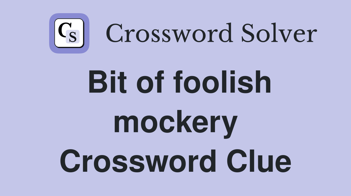 Bit of foolish mockery Crossword Clue