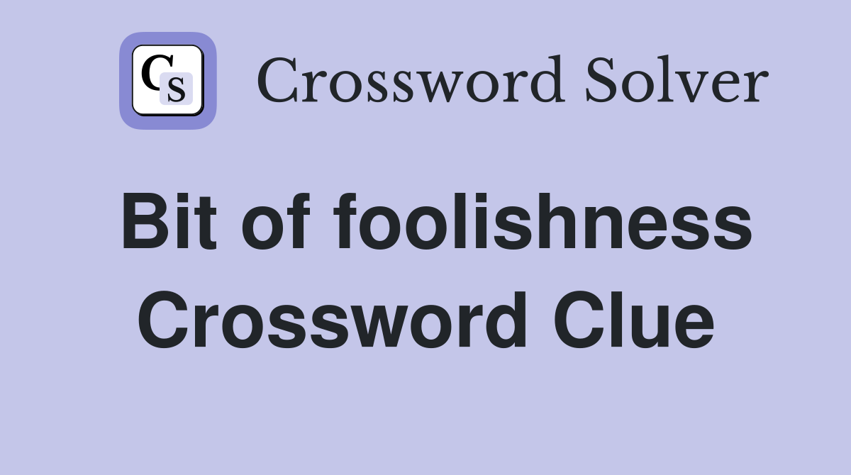 Bit of foolishness Crossword Clue