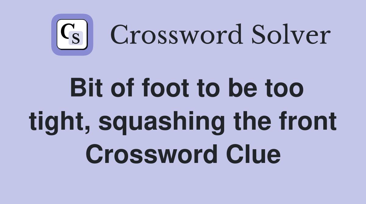 Bit of foot to be too tight, squashing the front Crossword Clue