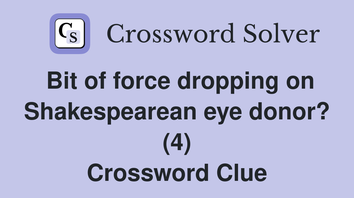 Bit of force dropping on Shakespearean eye donor? (4) Crossword Clue