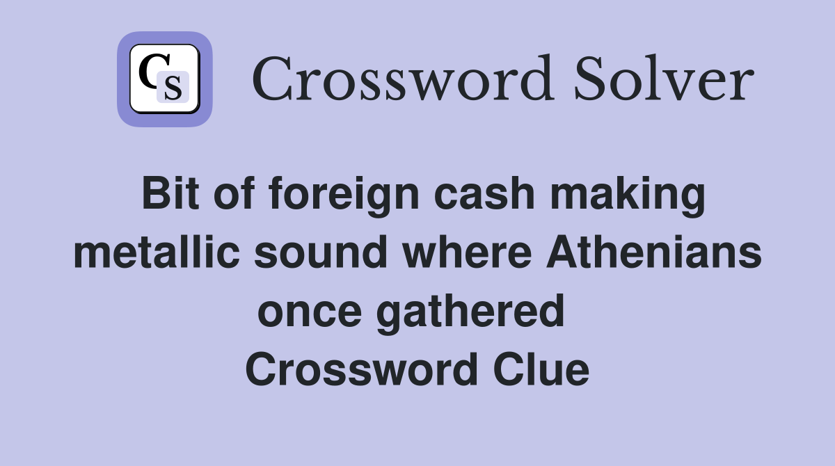 Bit of foreign cash making metallic sound where Athenians once gathered  Crossword Clue