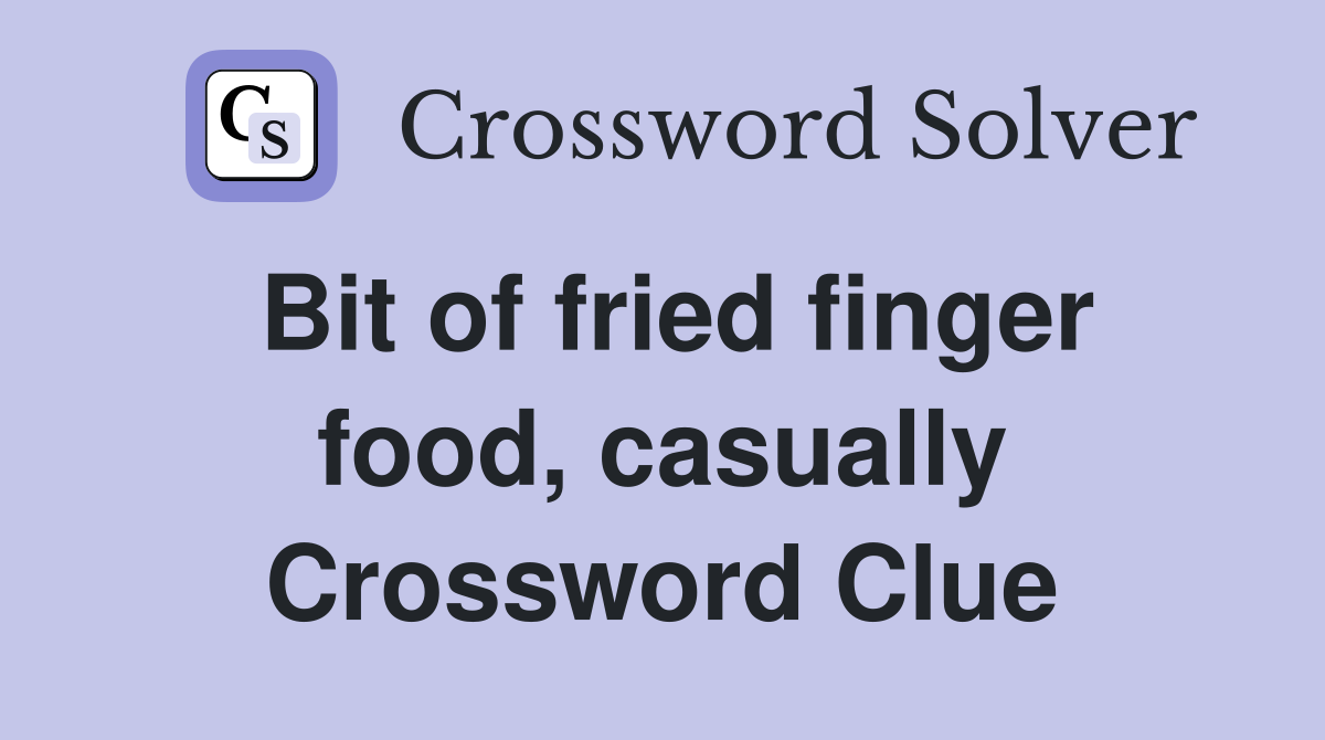 Bit of fried finger food, casually Crossword Clue