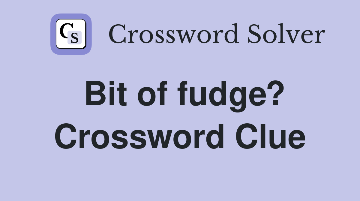 Bit of fudge? Crossword Clue