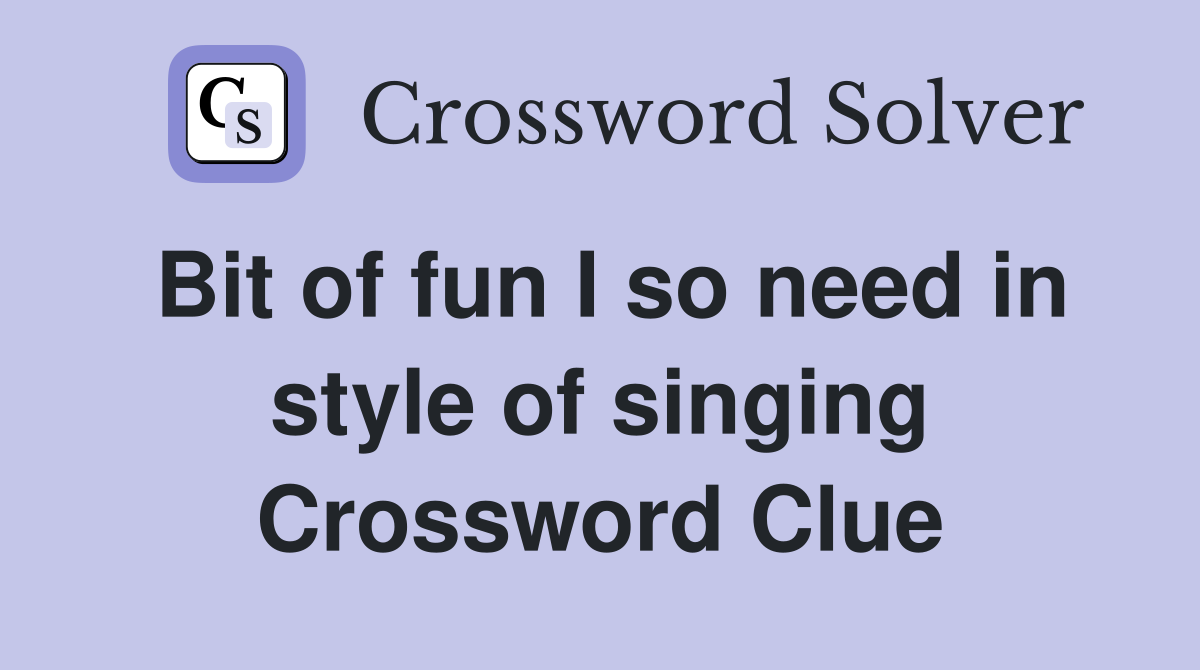 Bit of fun I so need in style of singing Crossword Clue