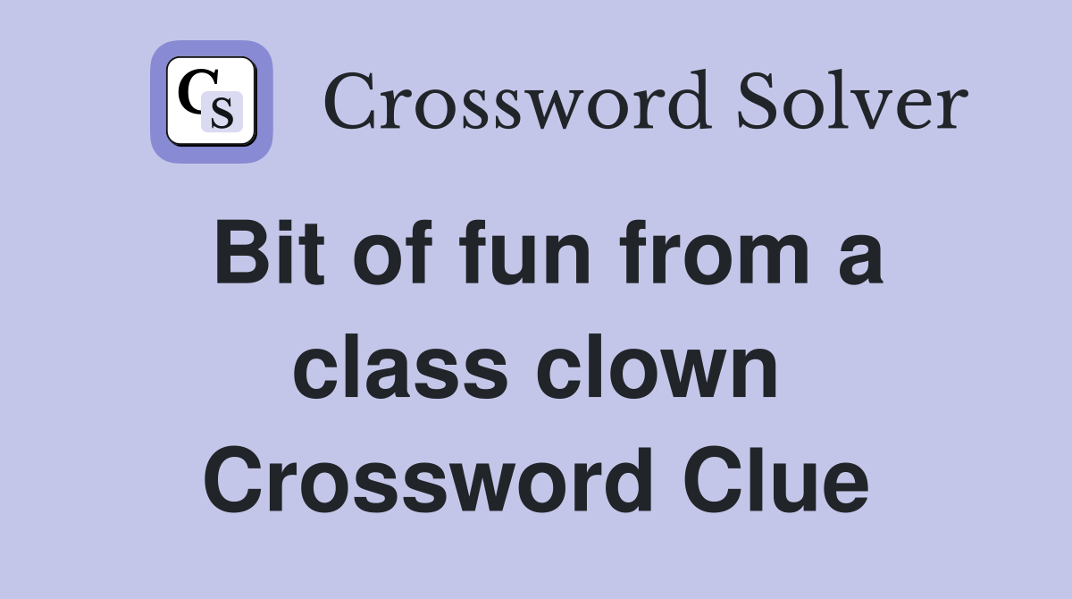 Bit of fun from a class clown Crossword Clue