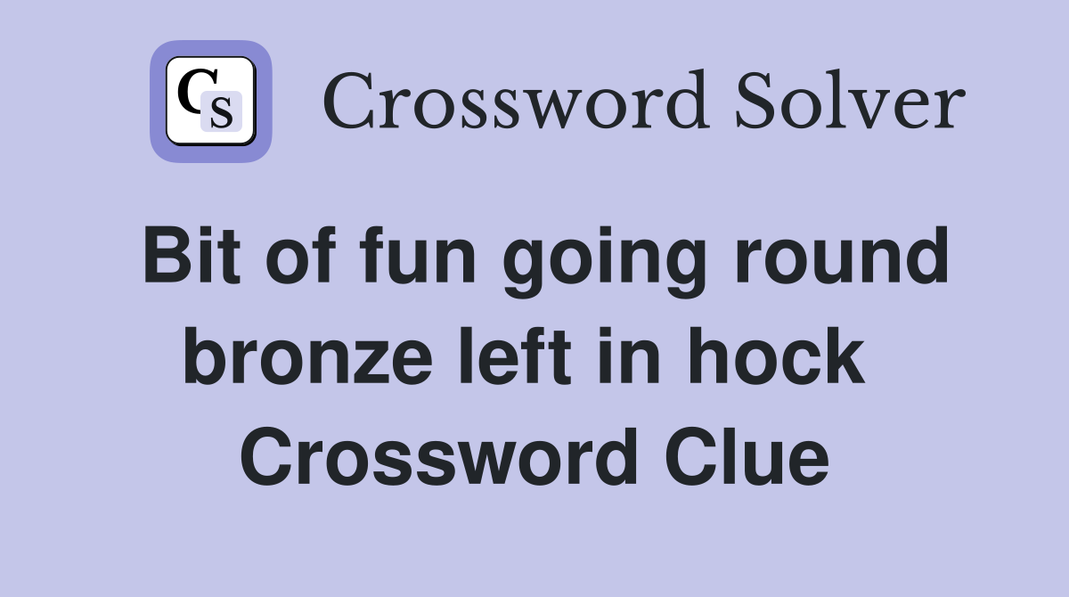 Bit of fun going round bronze left in hock  Crossword Clue