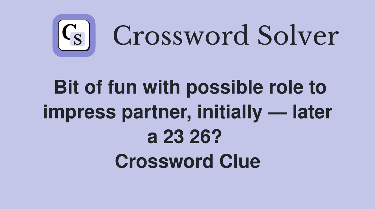 Bit of fun with possible role to impress partner, initially — later a 23 26?  Crossword Clue
