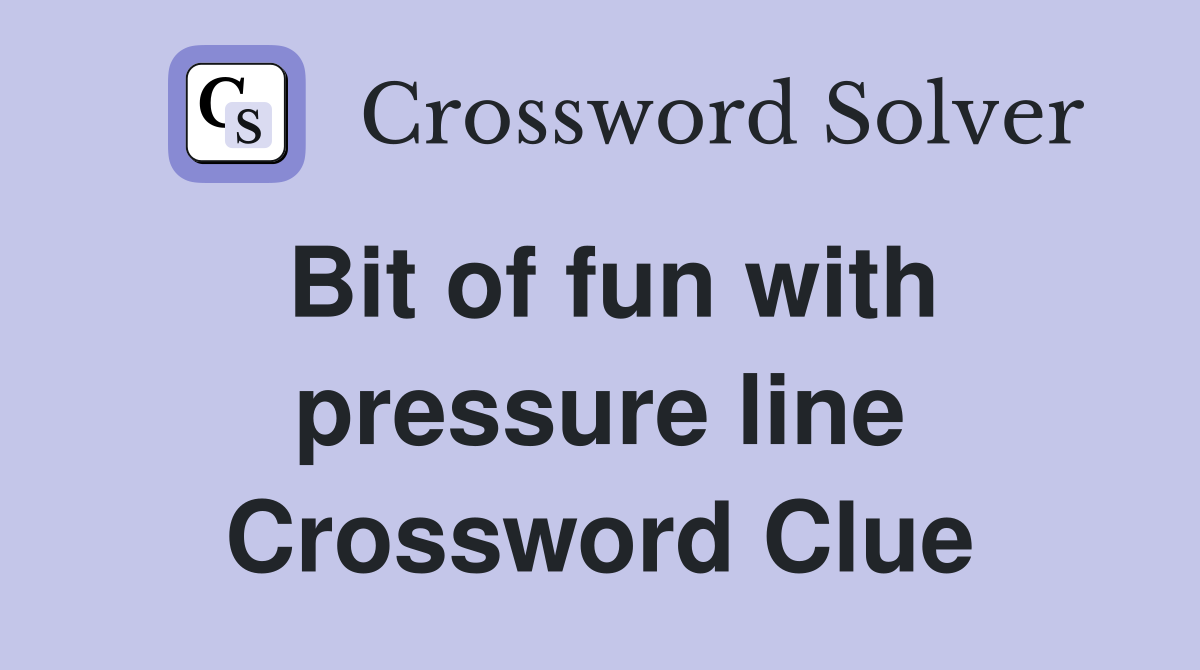 Bit of fun with pressure line Crossword Clue