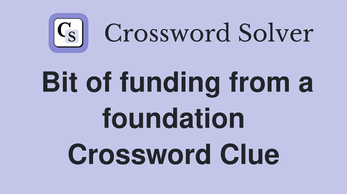 Bit of funding from a foundation Crossword Clue