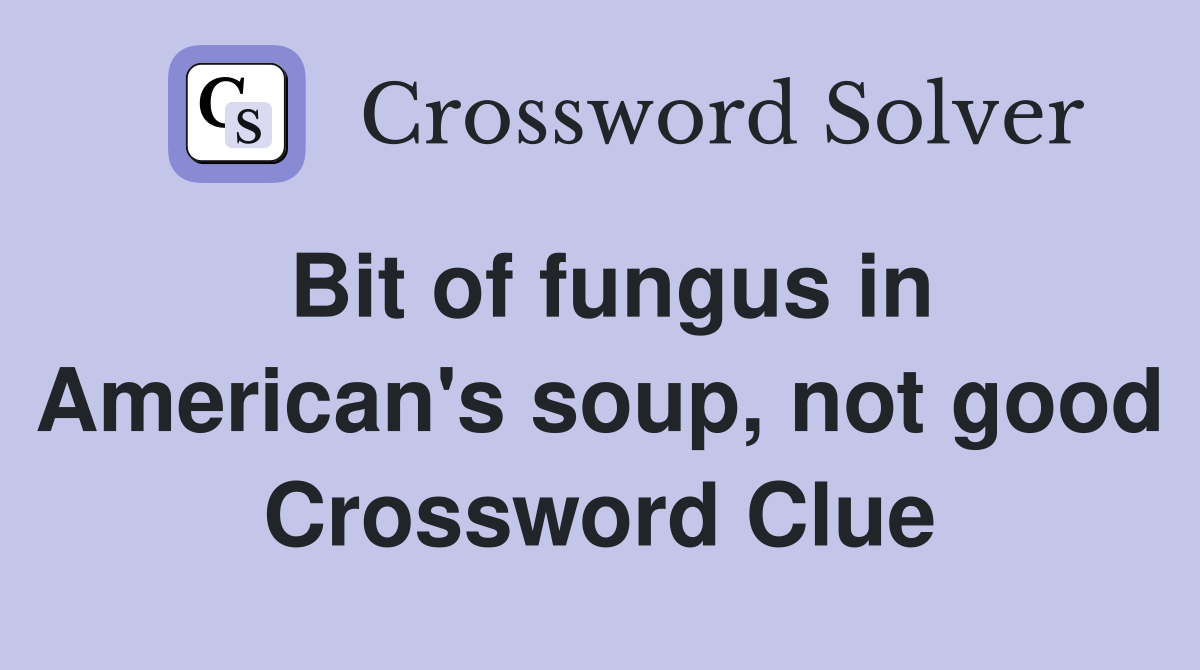 Bit of fungus in American's soup, not good Crossword Clue