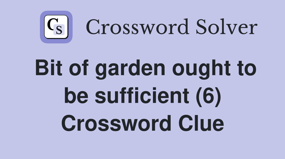 Bit of garden ought to be sufficient (6) Crossword Clue
