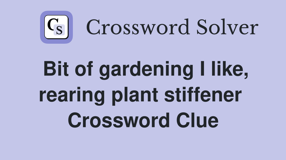 Bit of gardening I like, rearing plant stiffener  Crossword Clue