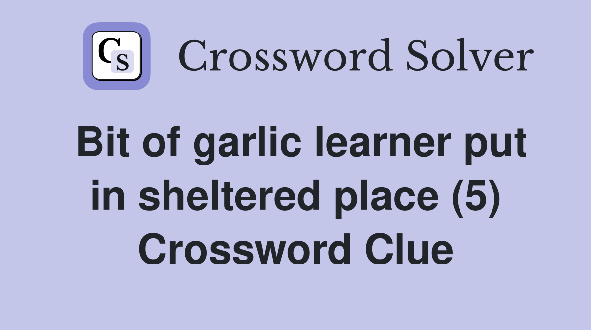 Bit of garlic learner put in sheltered place (5) Crossword Clue