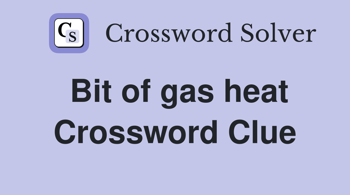 Bit of gas heat Crossword Clue