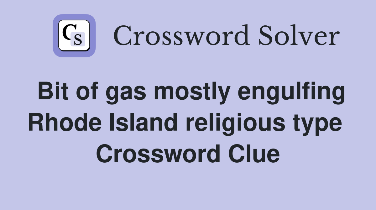 Bit of gas mostly engulfing Rhode Island religious type  Crossword Clue