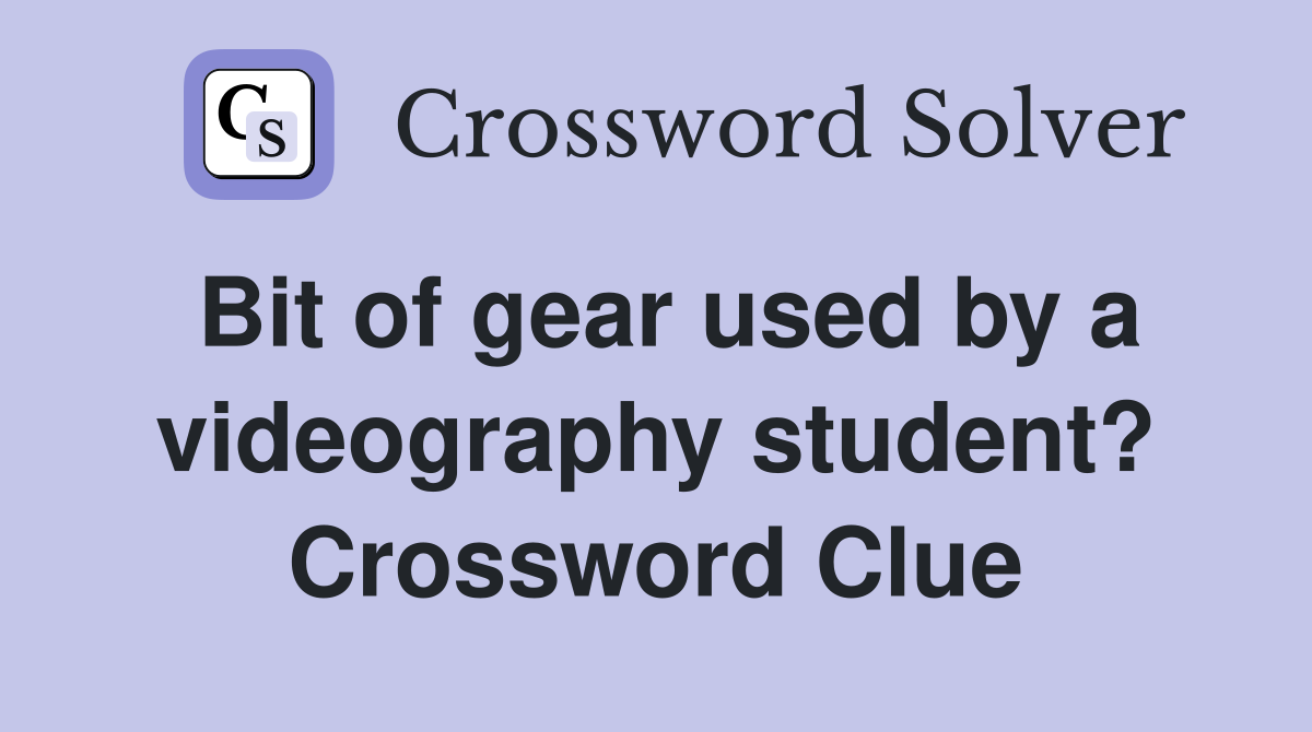 Bit of gear used by a videography student? Crossword Clue