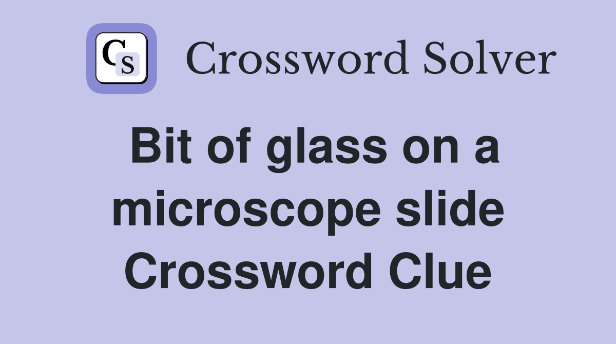 Bit of glass on a microscope slide Crossword Clue