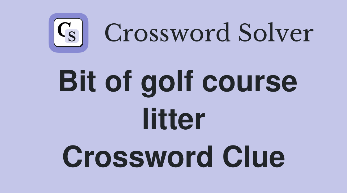 Bit of golf course litter Crossword Clue