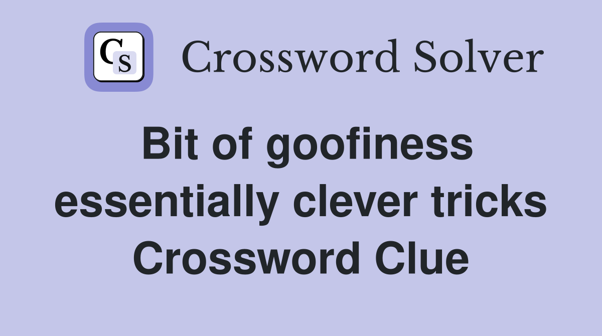 Bit of goofiness essentially clever tricks Crossword Clue
