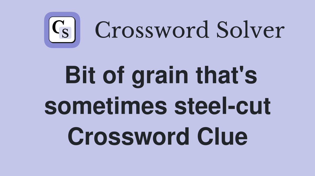 Bit of grain that's sometimes steel-cut Crossword Clue