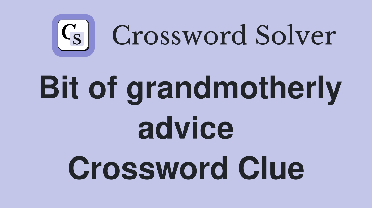 Bit of grandmotherly advice Crossword Clue