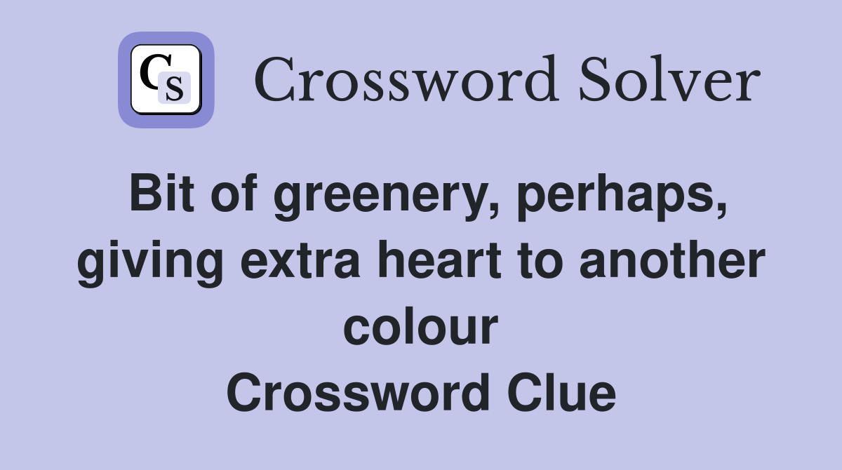 Bit of greenery, perhaps, giving extra heart to another colour Crossword Clue