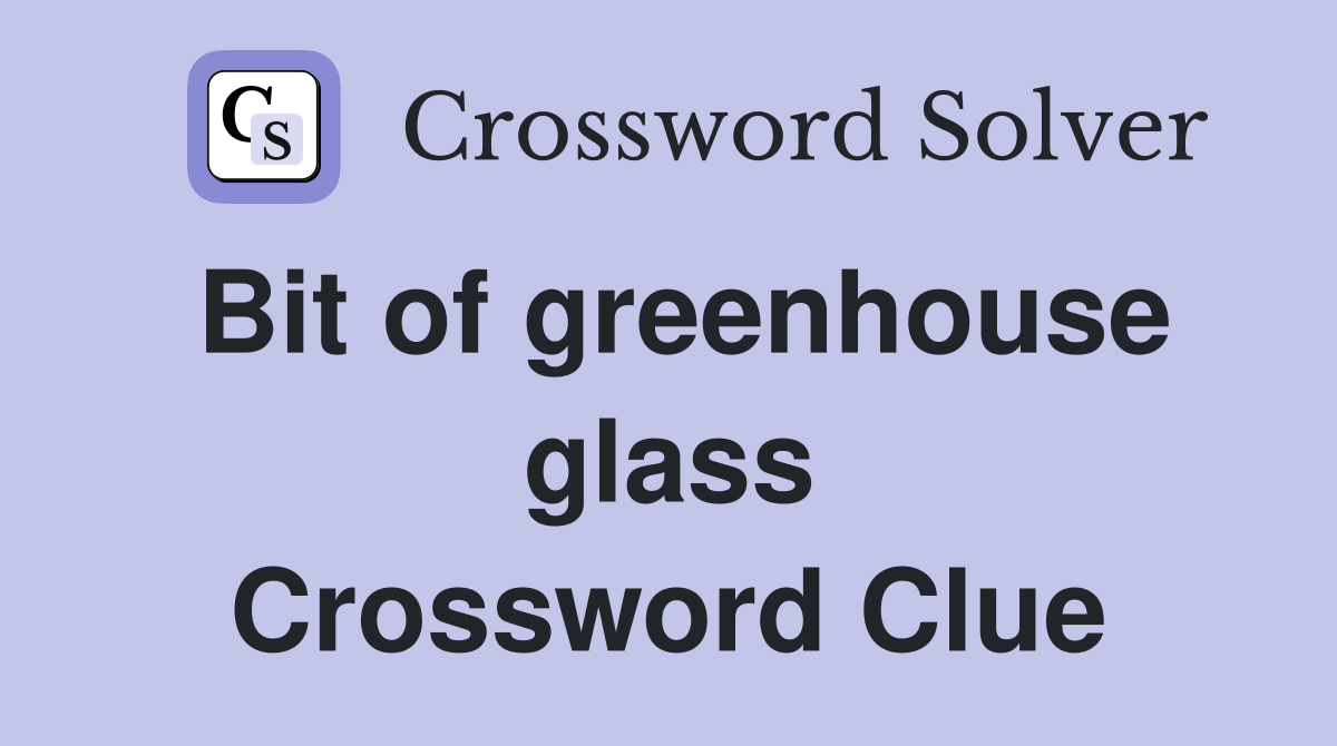 Bit of greenhouse glass Crossword Clue