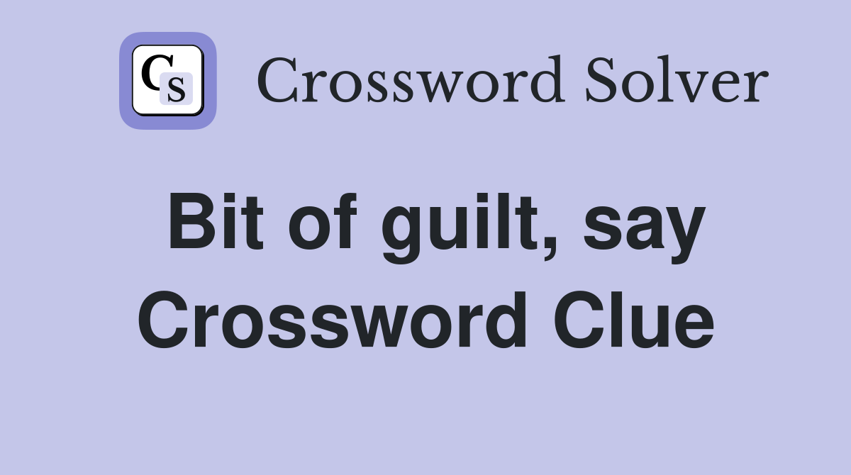 Bit of guilt, say Crossword Clue