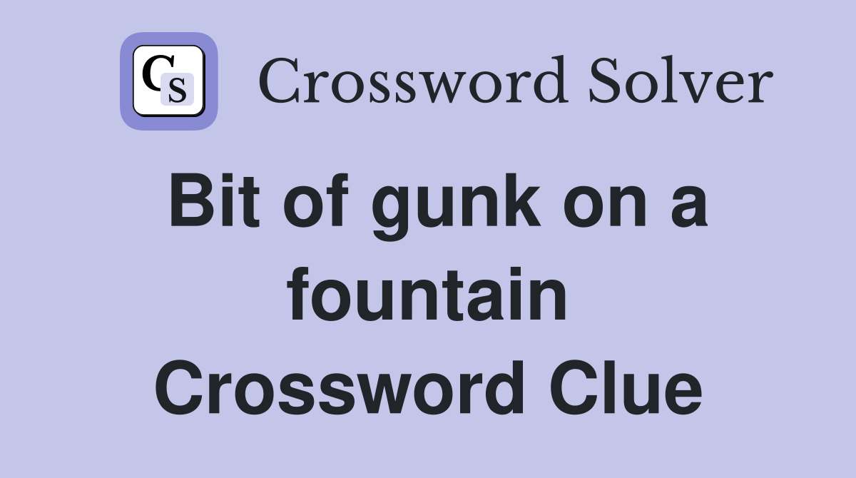 Bit of gunk on a fountain Crossword Clue