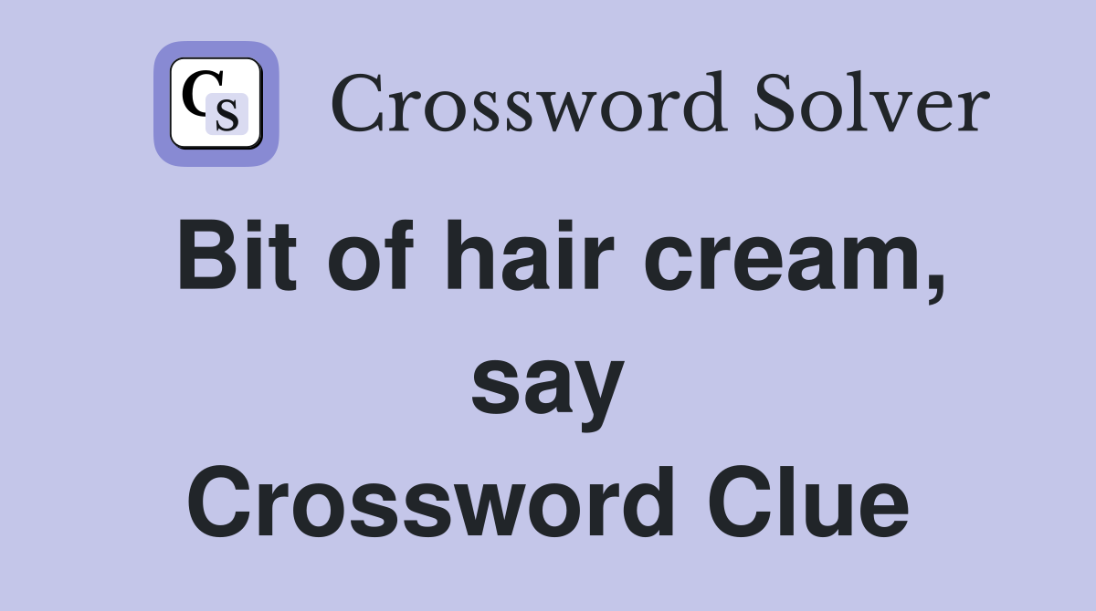 Bit of hair cream, say Crossword Clue