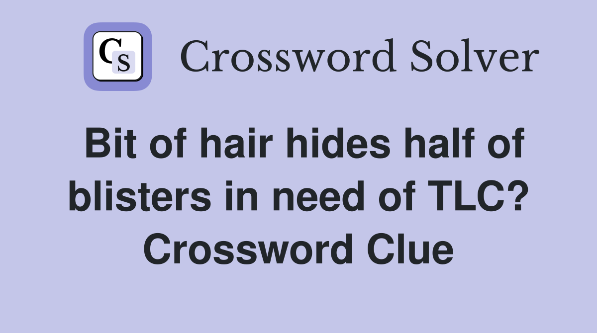 Bit of hair hides half of blisters in need of TLC? Crossword Clue