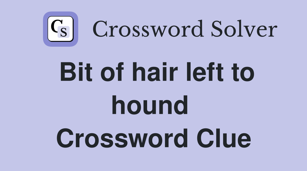 Bit of hair left to hound  Crossword Clue