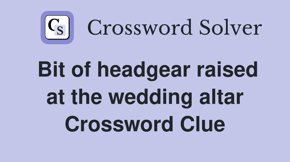 Bit of headgear raised at the wedding altar Crossword Clue