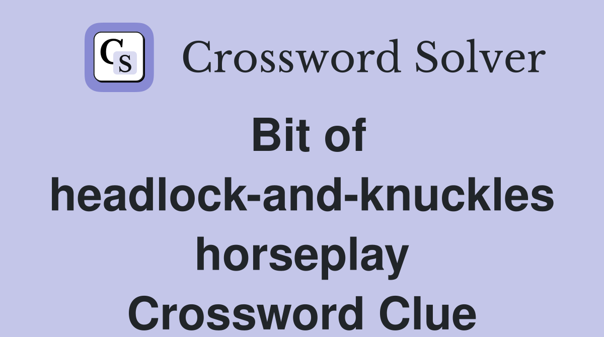 Bit of headlock-and-knuckles horseplay Crossword Clue