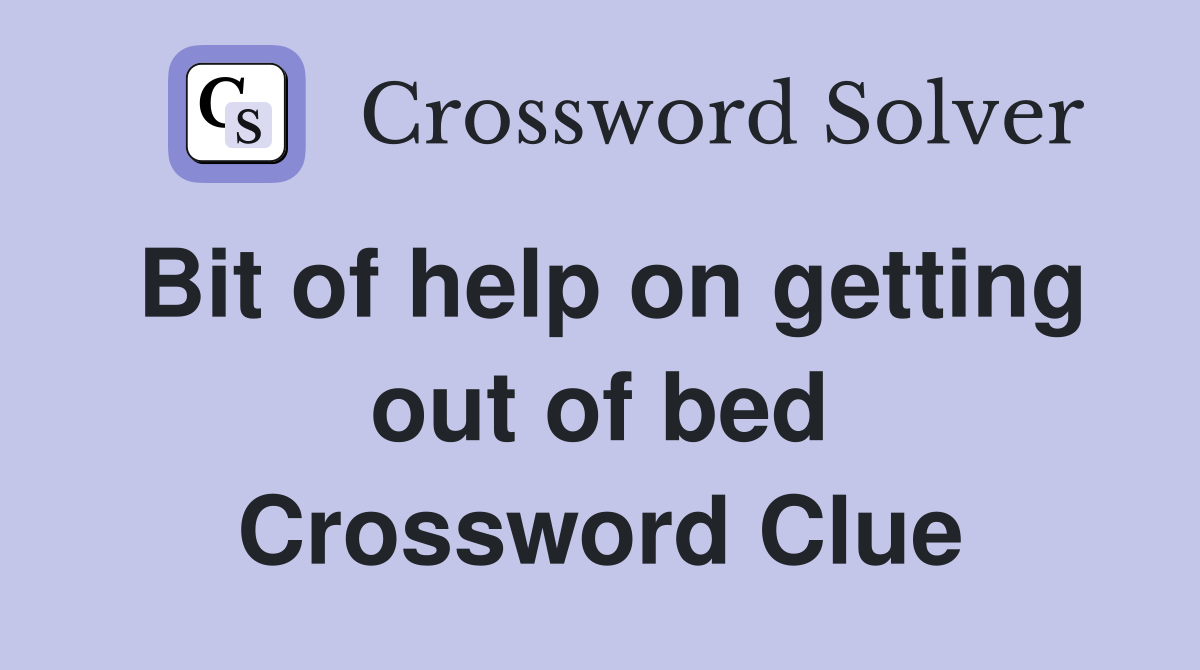 Bit of help on getting out of bed Crossword Clue