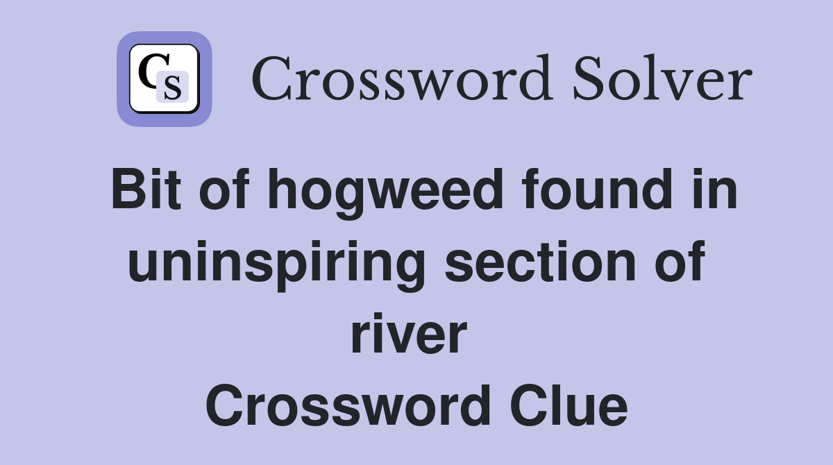 Bit of hogweed found in uninspiring section of river  Crossword Clue