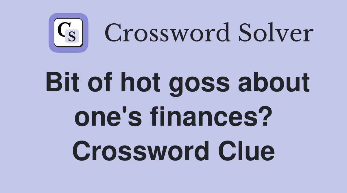 Bit of hot goss about one's finances? Crossword Clue