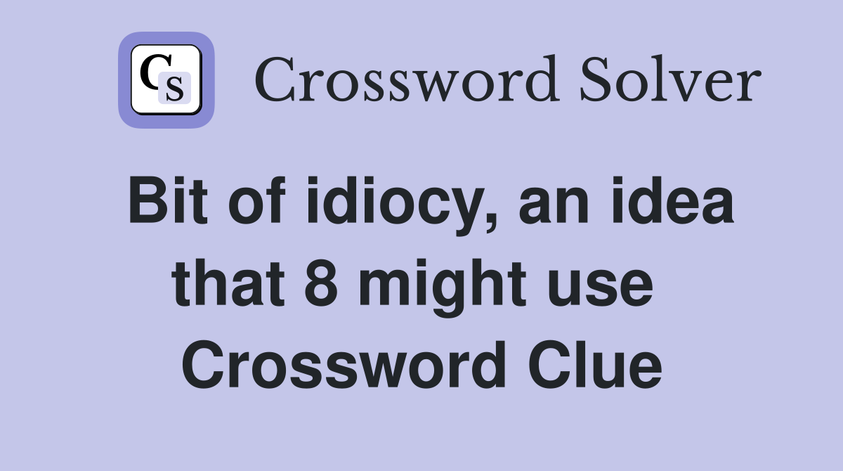 Bit of idiocy, an idea that 8 might use  Crossword Clue