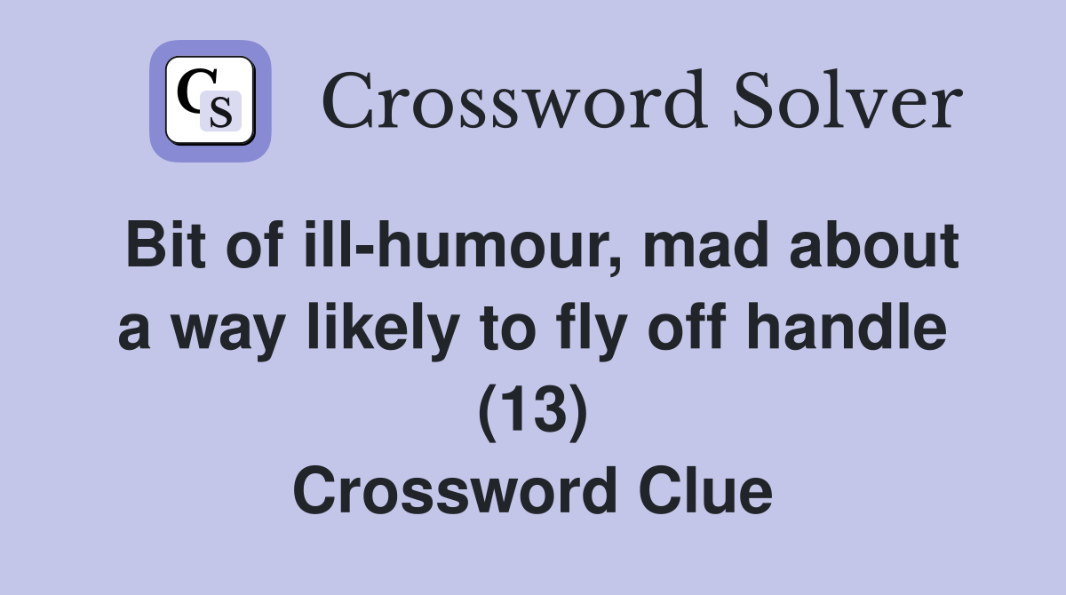 Bit of ill-humour, mad about a way likely to fly off handle (13) Crossword Clue