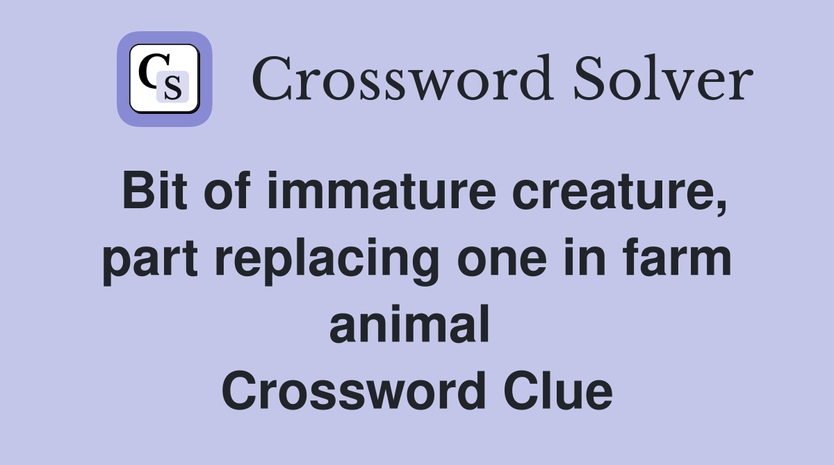 Bit of immature creature, part replacing one in farm animal  Crossword Clue