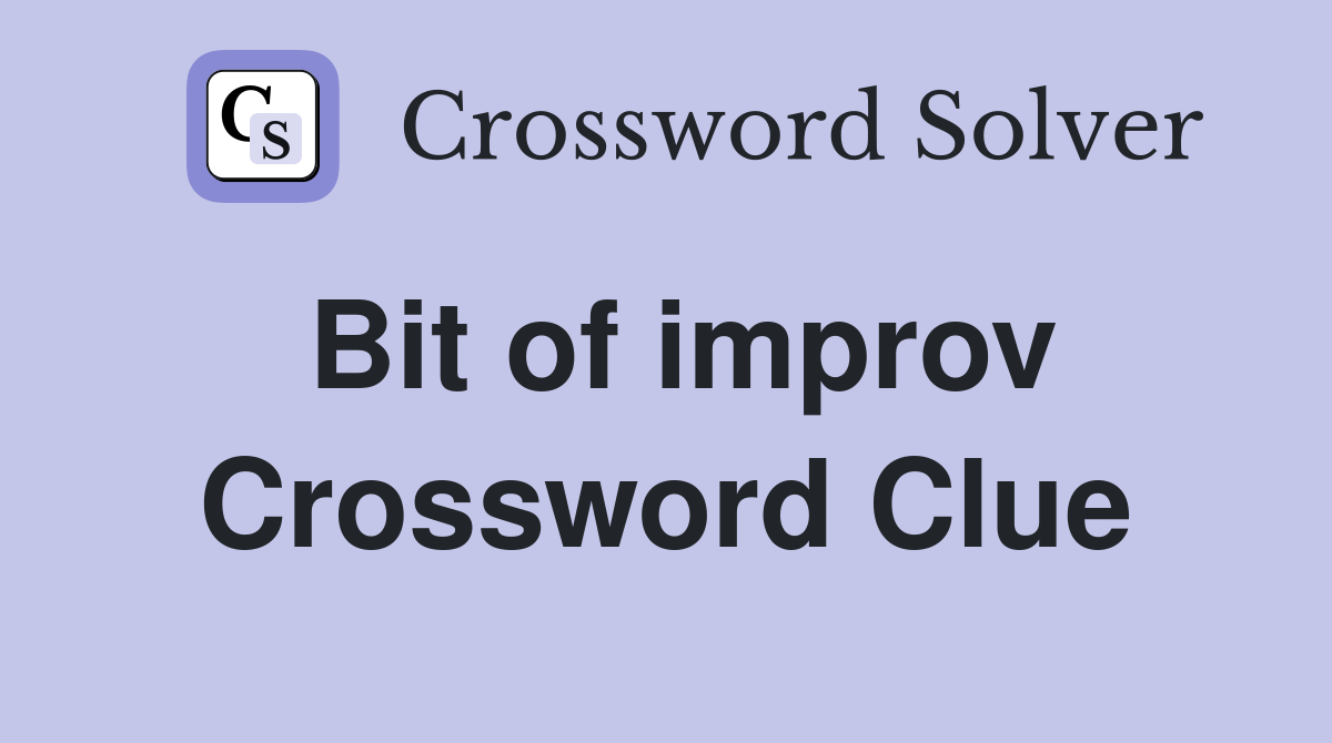 Bit of improv Crossword Clue