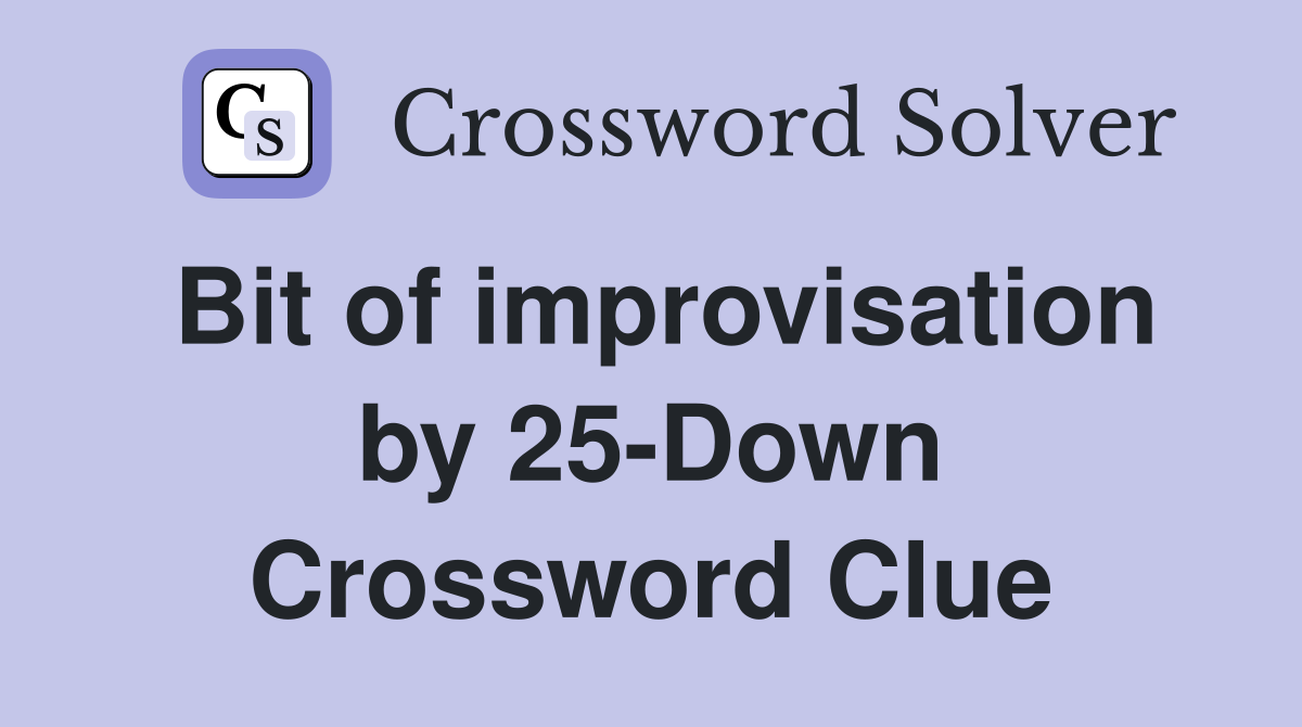 Bit of improvisation by 25-Down Crossword Clue