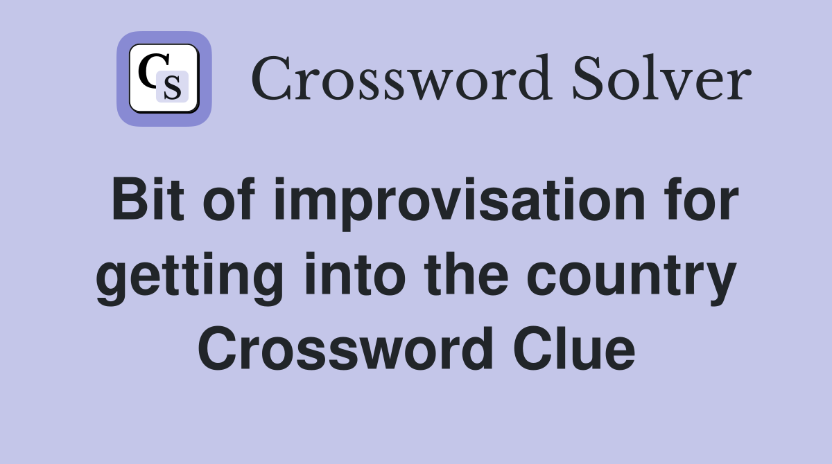 Bit of improvisation for getting into the country Crossword Clue