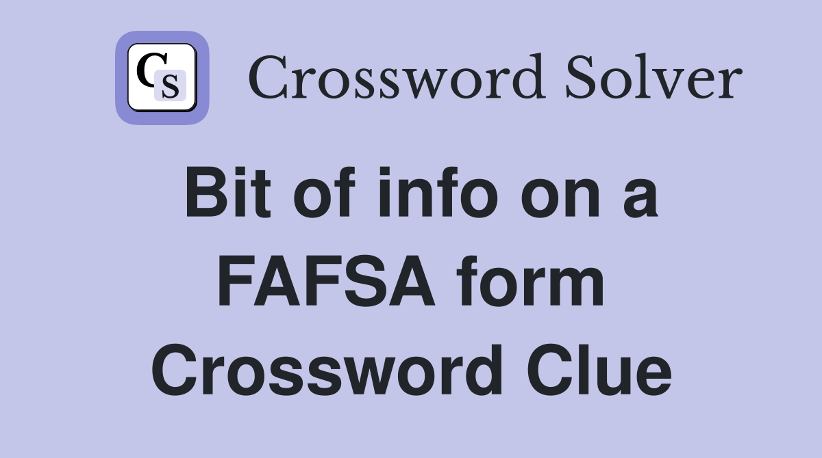 Bit of info on a FAFSA form Crossword Clue