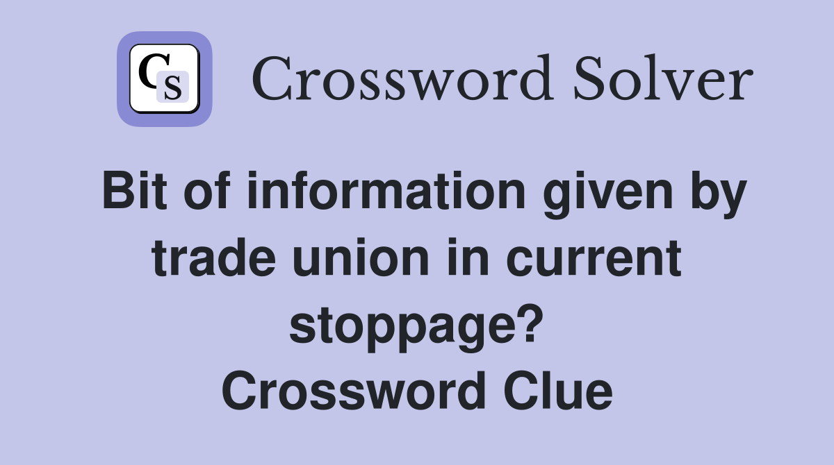 Bit of information given by trade union in current stoppage? Crossword Clue