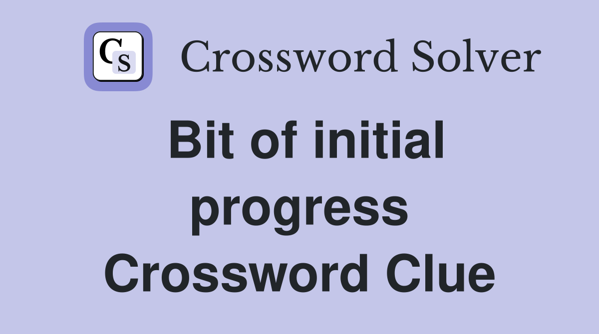 Bit of initial progress Crossword Clue