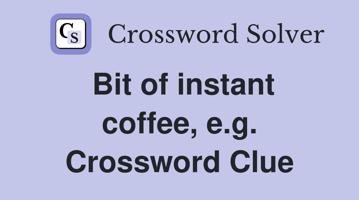 Bit of instant coffee, e.g. Crossword Clue
